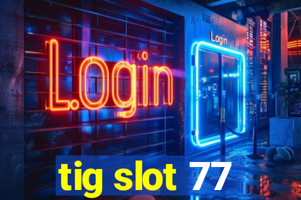 tig slot 77